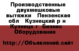 Производственные двухмешковые вытяжки - Пензенская обл., Кузнецкий р-н, Кузнецк г. Бизнес » Оборудование   